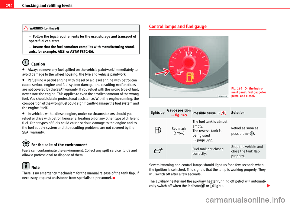 Seat Alhambra 2010 User Guide Checking and refilling levels 294
�Follow the legal requirements for the use, storage and transport of 
spare fuel canisters.
�Insure that the fuel container complies with manufacturing stand-
ards,