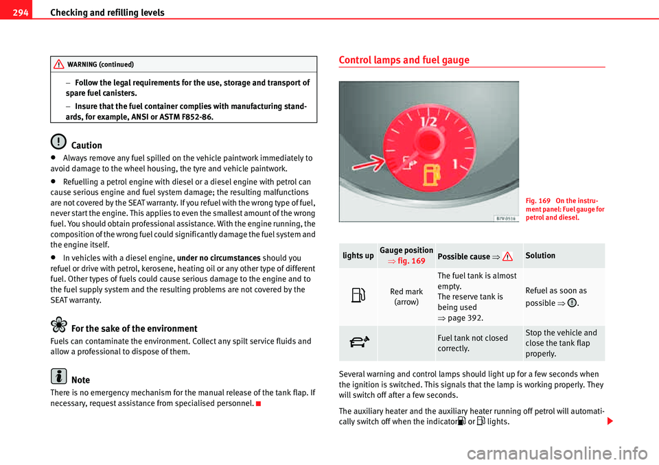 Seat Alhambra 2010  Owners Manual Checking and refilling levels 294
�Follow the legal requirements for the use, storage and transport of 
spare fuel canisters.
�Insure that the fuel container complies with manufacturing stand-
ards,