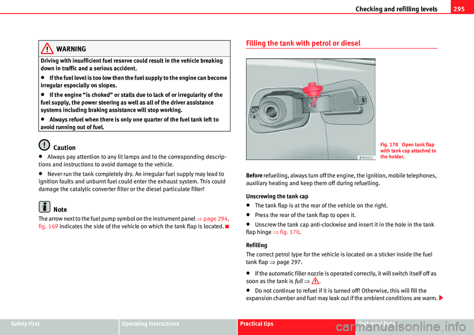 Seat Alhambra 2010 Owners Guide Checking and refilling levels295
Safety FirstOperating instructionsPractical tipsTe c h n i c a l  D a t a
WARNING
Driving with insufficient fuel reserve could result in the vehicle breaking 
down in 