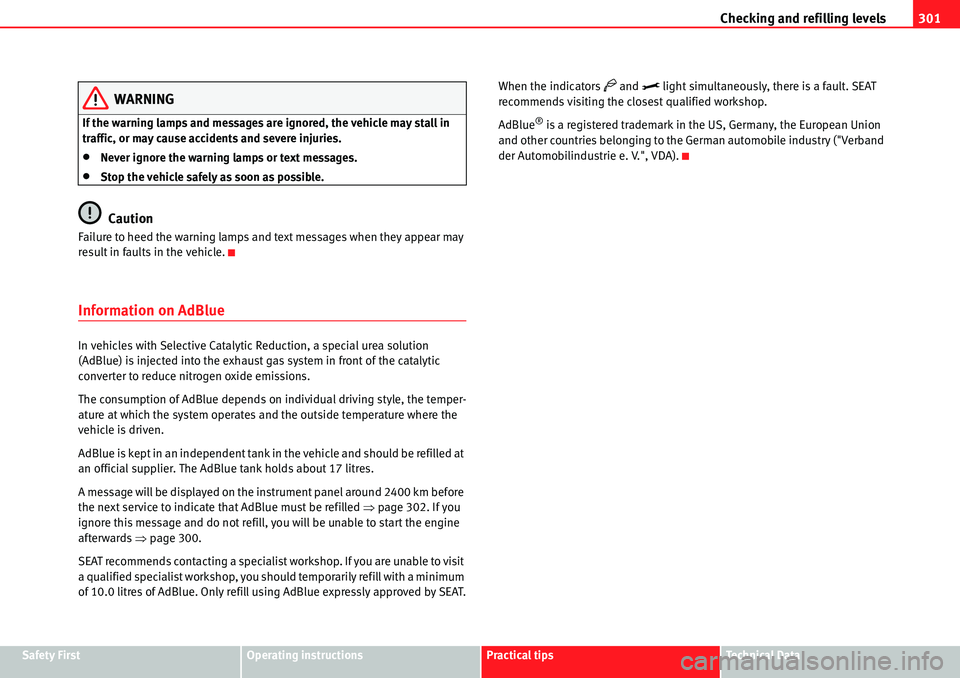 Seat Alhambra 2010 Owners Guide Checking and refilling levels301
Safety FirstOperating instructionsPractical tipsTe c h n i c a l  D a t a
WARNING
If the warning lamps and messages are ignored, the vehicle may stall in 
traffic, or 