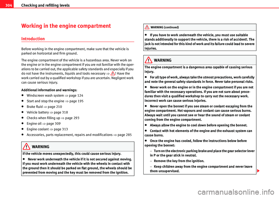 Seat Alhambra 2010  Owners Manual Checking and refilling levels 304
Working in the engine compartment 
Introduction
Before working in the engine compartment, make sure that the vehicle is 
parked on horizontal and firm ground.
The eng