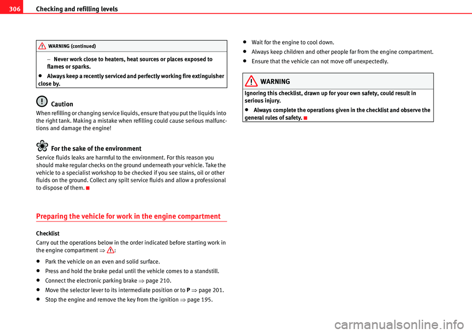 Seat Alhambra 2010 Workshop Manual Checking and refilling levels 306
�Never work close to heaters, heat sources or places exposed to 
flames or sparks.
�xAlways keep a recently serviced and perfectly working fire extinguisher 
close b