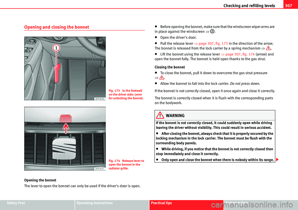 Seat Alhambra 2010  Owners Manual Checking and refilling levels307
Safety FirstOperating instructionsPractical tipsTe c h n i c a l  D a t a
Opening and closing the bonnet
Opening the bonnet
The lever to open the bonnet can only be us