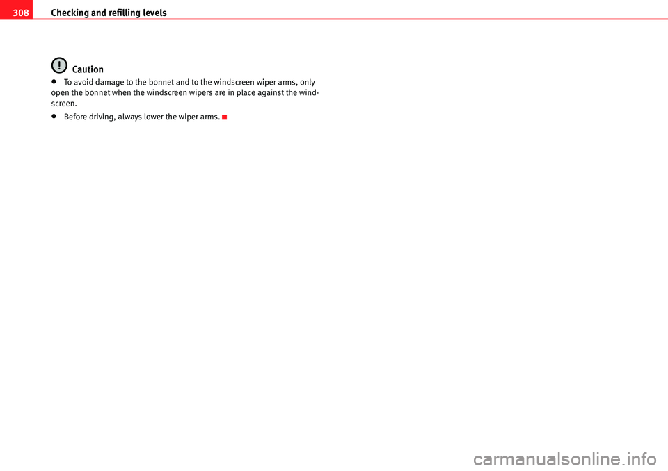 Seat Alhambra 2010  Owners Manual Checking and refilling levels 308
Caution
�xTo avoid damage to the bonnet and to the windscreen wiper arms, only 
open the bonnet when the windscreen wipers are in place against the wind-
screen.
�xBe
