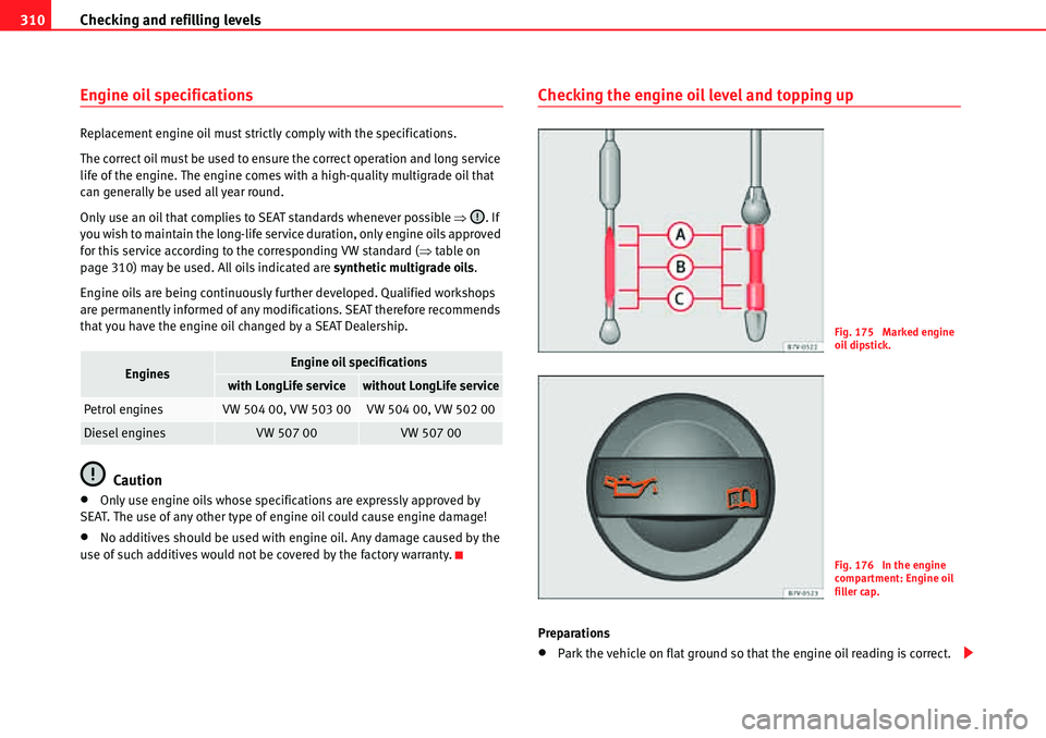 Seat Alhambra 2010 Owners Manual Checking and refilling levels 310
Engine oil specifications
Replacement engine oil must strictly comply with the specifications.
The correct oil must be used to ensure the correct operation and long s Seat Alhambra 2010 Owners Manual Checking and refilling levels 310
Engine oil specifications
Replacement engine oil must strictly comply with the specifications.
The correct oil must be used to ensure the correct operation and long s