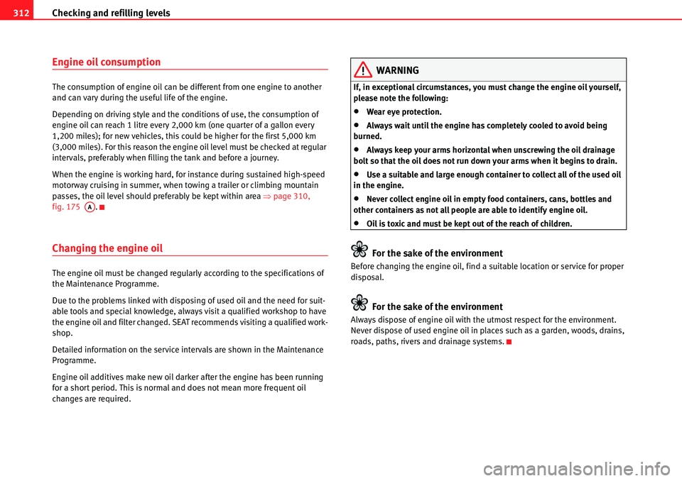 Seat Alhambra 2010 Owners Manual Checking and refilling levels 312
Engine oil consumption
The consumption of engine oil can be different from one engine to another
and can vary during the useful life of the engine.
Depending on driv Seat Alhambra 2010 Owners Manual Checking and refilling levels 312
Engine oil consumption
The consumption of engine oil can be different from one engine to another
and can vary during the useful life of the engine.
Depending on driv