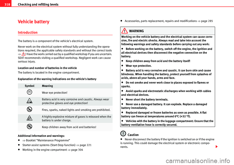 Seat Alhambra 2010 User Guide Checking and refilling levels 318
Vehicle batter y
Introduction
The battery is a component of the vehicles electrical system.
Never work on the electrical system without fully understanding the opera