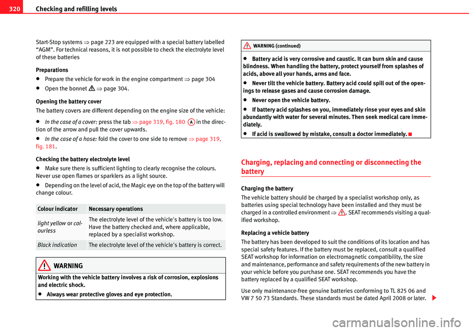 Seat Alhambra 2010 Owners Guide Checking and refilling levels 320
Start-Stop systems �Ÿpage 223 are equipped with a special battery labelled 
“AGM”. For technical reasons, it is not possible to check the electrolyte level 
of t