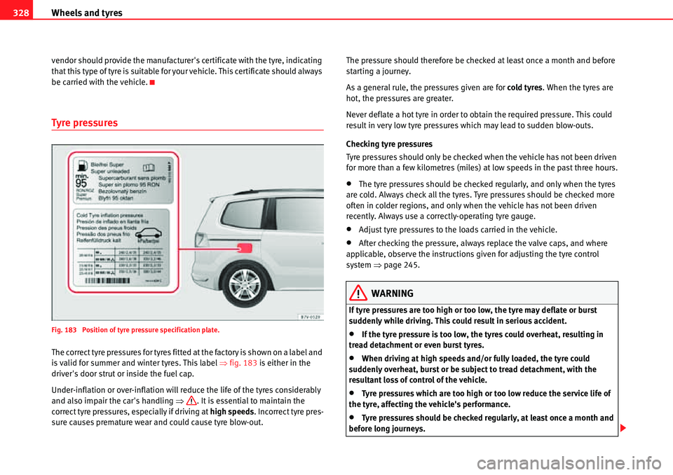 Seat Alhambra 2010  Owners Manual Wheels and tyres 328
vendor should provide the manufacturers certificate with the tyre, indicating 
that this type of tyre is suitable for your vehicle. This certificate should always 
be carried wit