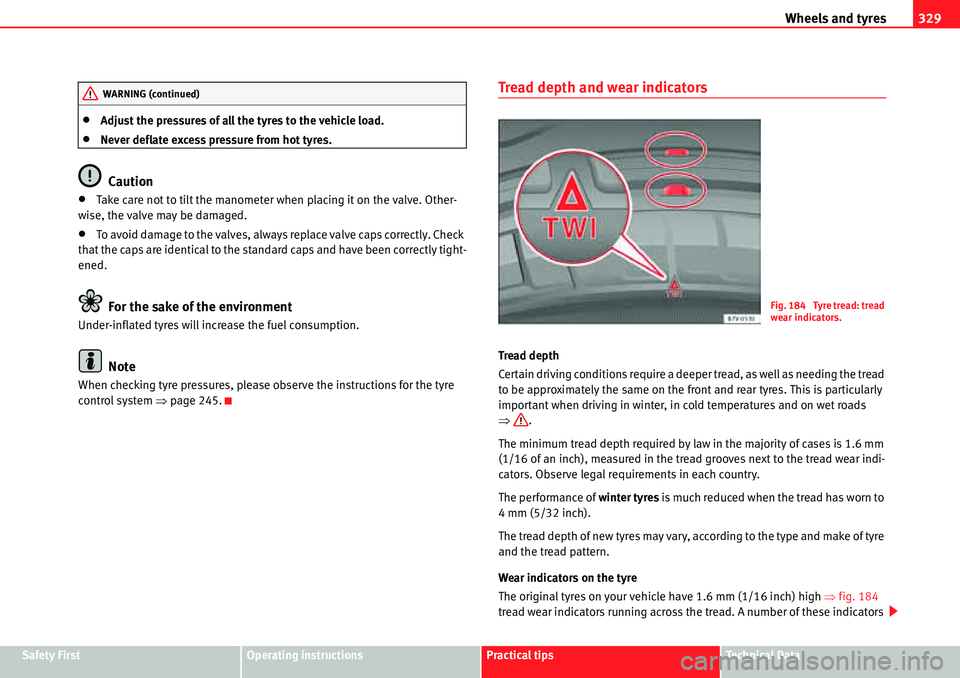 Seat Alhambra 2010 User Guide Wheels and tyres329
Safety FirstOperating instructionsPractical tipsTe c h n i c a l  D a t a
�xAdjust the pressures of all the tyres to the vehicle load.
�xNever deflate excess pressure from hot tyre