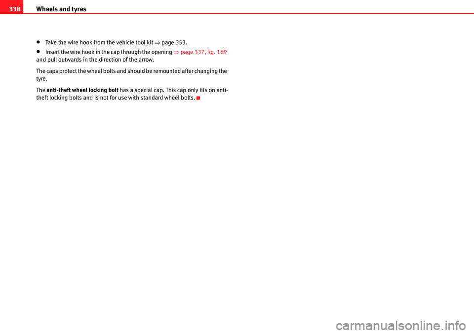 Seat Alhambra 2010  Owners Manual Wheels and tyres 338
�xTake the wire hook from the vehicle tool kit �Ÿpage 353.
�xInsert the wire hook in the cap through the opening �Ÿpage 337, fig. 189 
and pull outwards in the direction of the 