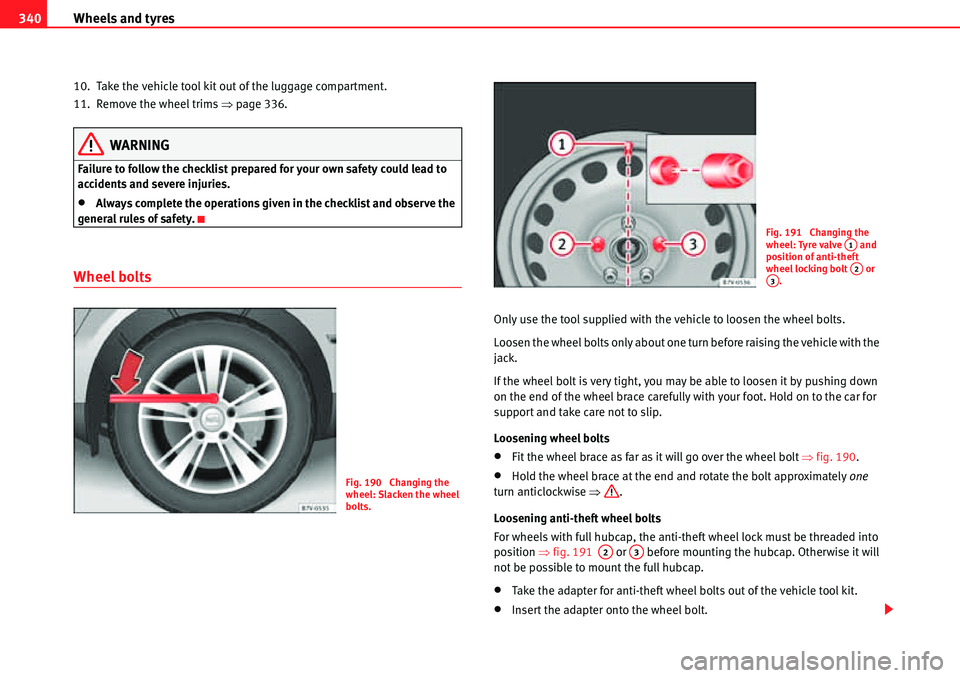 Seat Alhambra 2010  Owners Manual Wheels and tyres 340
10. Take the vehicle tool kit out of the luggage compartment.
11. Remove the wheel trims �Ÿpage 336.
WARNING
Failure to follow the checklist prepared for your own safety could le