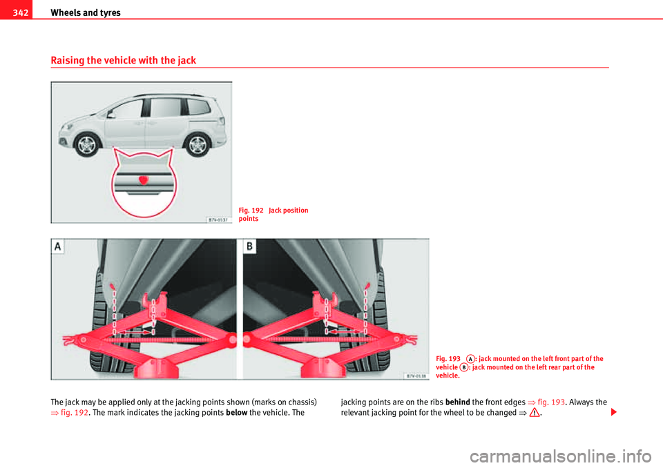Seat Alhambra 2010  Owners Manual Wheels and tyres 342
Raising the vehicle with the jack
The jack may be applied only at the jacking points shown (marks on chassis) 
�Ÿfig. 192. The mark indicates the jacking points below the vehicle
