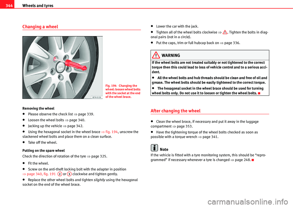 Seat Alhambra 2010  Owners Manual Wheels and tyres 344
Changing a wheel 
Removing the wheel
�xPlease observe the check list �Ÿpage 339.
�xLoosen the wheel bolts �Ÿpage 340.
�xJacking up the vehicle �Ÿpage 342.
�xUsing the hexagonal