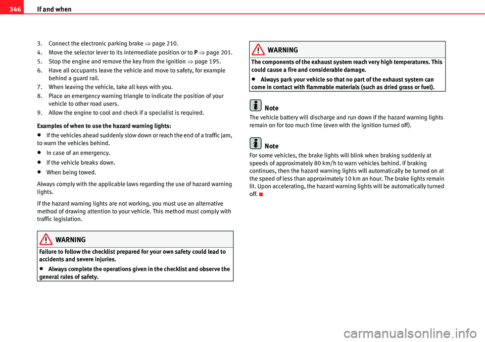 Seat Alhambra 2010 Owners Guide If and when 346
3. Connect the electronic parking brake �Ÿpage 210.
4. Move the selector lever to its intermediate position or to P �Ÿpage 201.
5. Stop the engine and remove the key from the ignitio