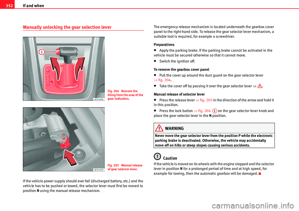 Seat Alhambra 2010  Owners Manual If and when 352
Manually unlocking the gear selection lever
If the vehicle power supply should ever fail (discharged battery, etc.) and the 
vehicle has to be pushed or towed, the selector lever must 