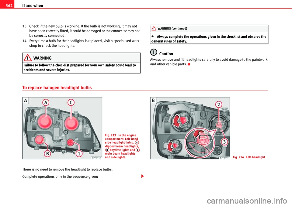 Seat Alhambra 2010 Owners Guide If and when 362
13. Check if the new bulb is working. If the bulb is not working, it may not 
have been correctly fitted, it could be damaged or the connector may not 
be correctly connected.
14. Ever