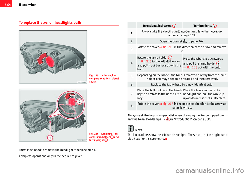 Seat Alhambra 2010 Owners Guide If and when 364
To replace the xenon headlights bulb
There is no need to remove the headlight to replace bulbs.
Complete operations only in the sequence given:Always seek the help of a specialist when