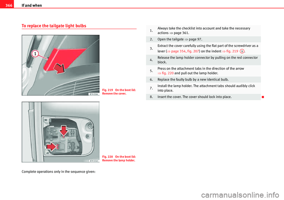 Seat Alhambra 2010 Owners Manual If and when 366
To replace the tailgate light bulbs
Complete operations only in the sequence given:
Fig. 219 On the boot lid:
Remove the cover.
Fig. 220 On the boot lid:
Remove the lamp holder.
1. Seat Alhambra 2010 Owners Manual If and when 366
To replace the tailgate light bulbs
Complete operations only in the sequence given:
Fig. 219 On the boot lid:
Remove the cover.
Fig. 220 On the boot lid:
Remove the lamp holder.
1.