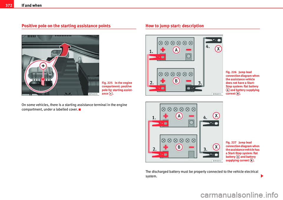 Seat Alhambra 2010 Workshop Manual If and when 372
Positive pole on the starting assistance points
On some vehicles, there is a starting assistance terminal in the engine 
compartment, under a labelled cover.
How to jump start: descrip