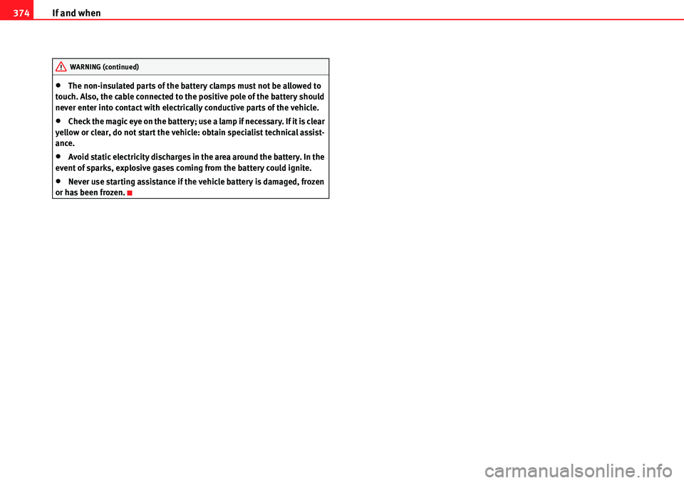 Seat Alhambra 2010  Owners Manual If and when 374
�xThe non-insulated parts of the battery clamps must not be allowed to 
touch. Also, the cable connected to the positive pole of the battery should 
never enter into contact with elect