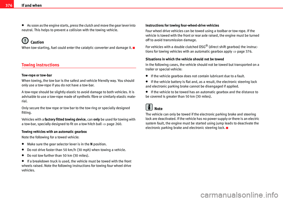 Seat Alhambra 2010  Owners Manual If and when 376
�xAs soon as the engine starts, press the clutch and move the gear lever into 
neutral. This helps to prevent a collision with the towing vehicle.
Caution
When tow-starting, fuel could