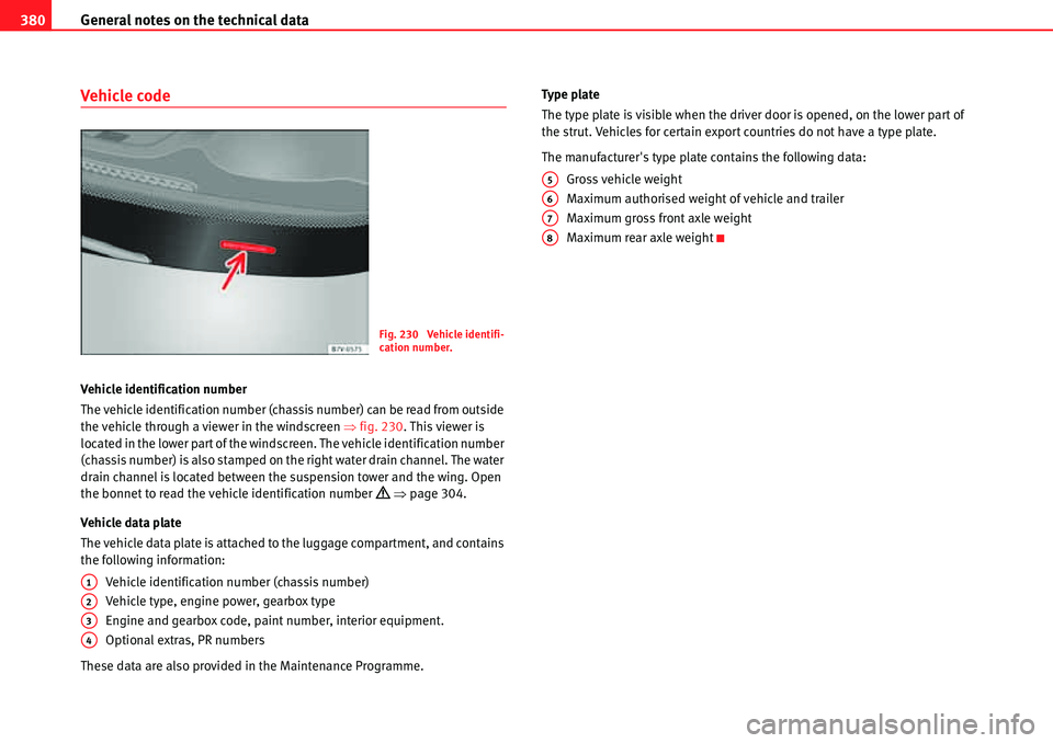 Seat Alhambra 2010  Owners Manual General notes on the technical data 380
Vehicle code
Vehicle identification number
The vehicle identification number (chassis number) can be read from outside 
the vehicle through a viewer in the wind