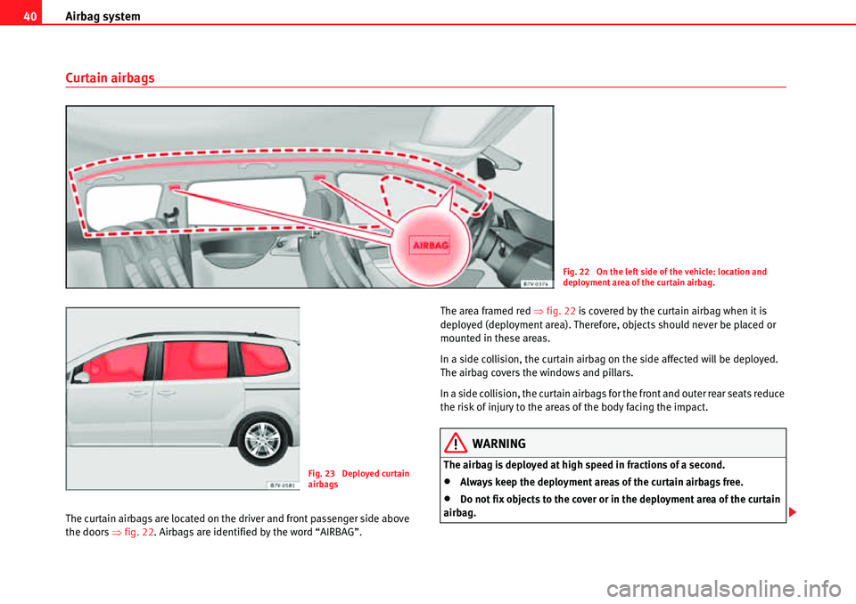 Seat Alhambra 2010 Service Manual Airbag system 40
Curtain airbags
The curtain airbags are located on the driver and front passenger side above 
the doors �Ÿfig. 22. Airbags are identified by the word “AIRBAG”.The area framed red