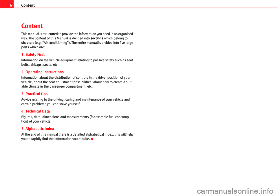 Seat Alhambra 2010  Owners Manual Content 6
Content
This manual is structured to provide the information you need in an organised 
way. The content of this Manual is divided into sections which belong to 
chapters (e.g. “Air conditi