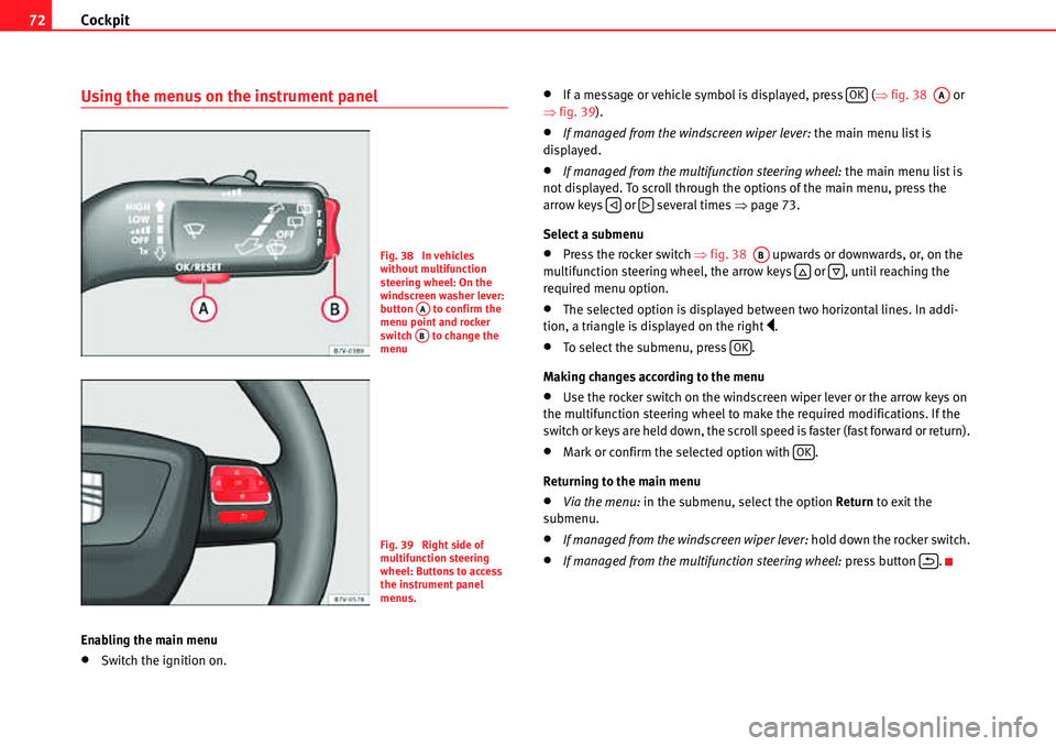 Seat Alhambra 2010 Manual PDF Cockpit 72
Using the menus on the instrument panel
Enabling the main menu
�xSwitch the ignition on.
�xIf a message or vehicle symbol is displayed, press   (�Ÿfig. 38   or 
�Ÿfig. 39).
�xIf managed f