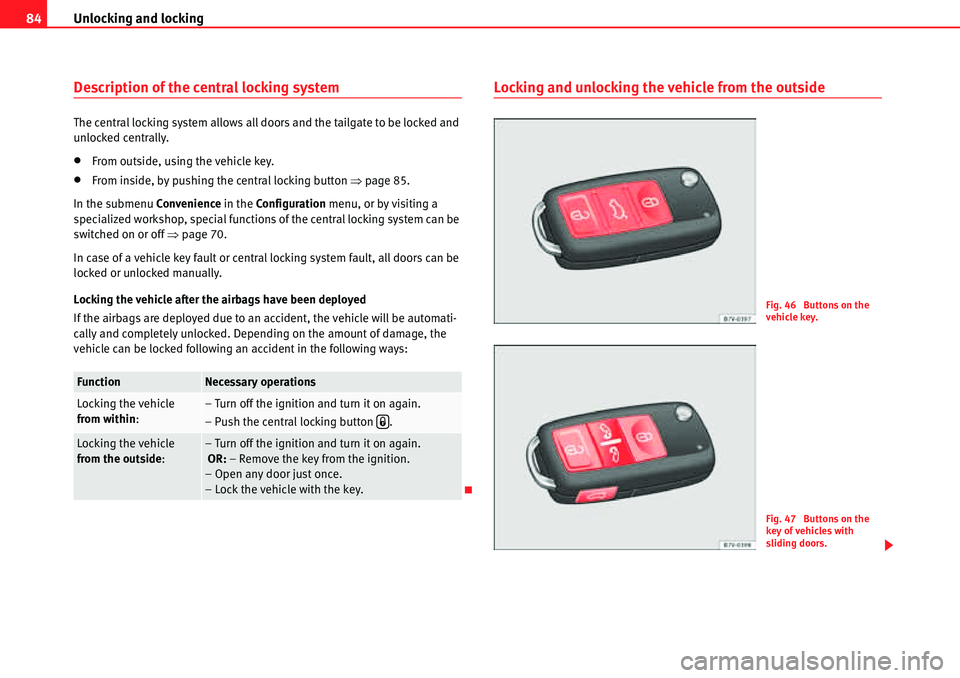 Seat Alhambra 2010 Manual Online Unlocking and locking 84
Description of the central locking system
The central locking system allows all doors and the tailgate to be locked and 
unlocked centrally.
�xFrom outside, using the vehicle 