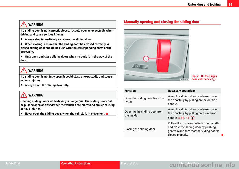 Seat Alhambra 2010 Owners Manual Unlocking and locking93
Safety FirstOperating instructionsPractical tipsTe c h n i c a l  D a t a
WARNING
If a sliding door is not correctly closed, it could open unexpectedly when 
driving and cause 