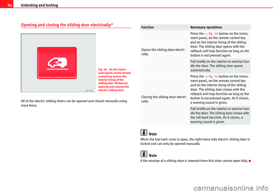 Seat Alhambra 2010 Owners Manual Unlocking and locking 94
Opening and closing the sliding door electrically*
All of the electric sliding doors can be opened and closed manually using 
more force.
Note
When the fuel tank cover is open
