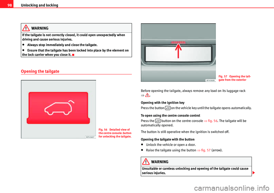 Seat Alhambra 2010 Owners Manual Unlocking and locking 98
WARNING
If the tailgate is not correctly closed, it could open unexpectedly when 
driving and cause serious injuries.
�xAlways stop immediately and close the tailgate.
�xEnsur
