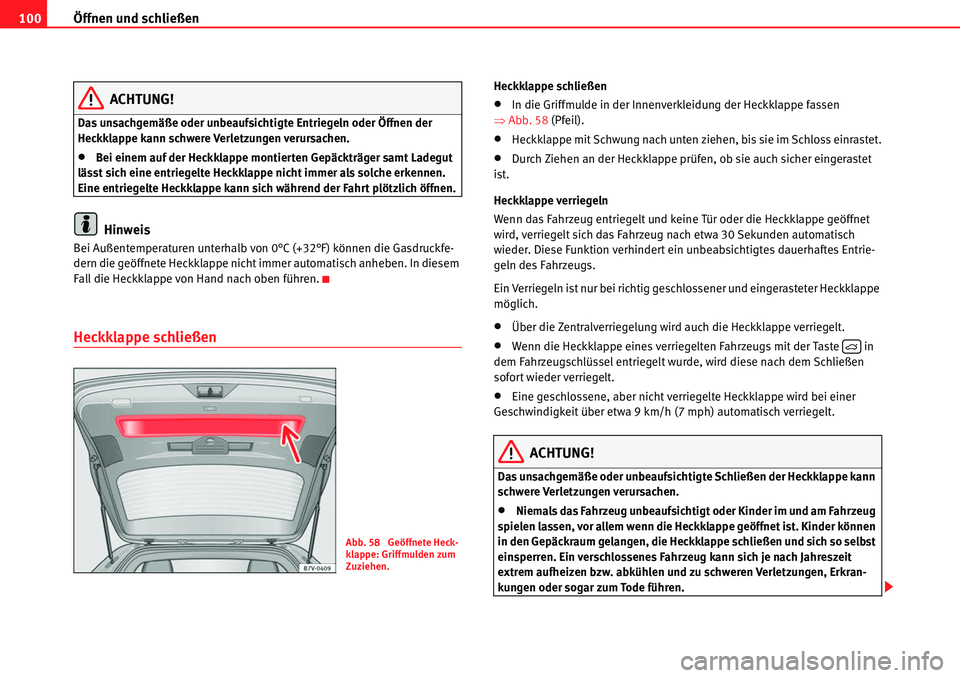 Seat Alhambra 2010  Betriebsanleitung (in German) Öffnen und schließen
100
ACHTUNG!
Das unsachgemäße oder unbeaufsichtigte Entriegeln oder Öffnen der 
Heckklappe kann schwere Verletzungen verursachen.
�xBei einem auf der Heckklappe montierten Ge