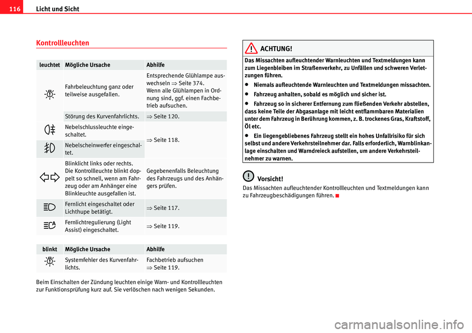 Seat Alhambra 2010  Betriebsanleitung (in German) Licht und Sicht
116
Kontrollleuchten
Beim Einschalten der Zündung leuchten einige Warn- und Kontrollleuchten 
zur Funktionsprüfung kurz auf. Sie verlöschen nach wenigen Sekunden.
ACHTUNG!
Das Missa