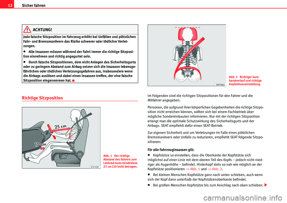 Seat Alhambra 2010  Betriebsanleitung (in German) Sicher fahren
12
ACHTUNG!
Jede falsche Sitzposition im Fahrzeug erhöht bei Unfällen und plötzlichen 
Fahr- und Bremsmanövern das Risiko schwerer oder tödlicher Verlet-
zungen.
�xAlle Insassen mü