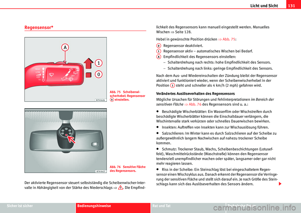 Seat Alhambra 2010  Betriebsanleitung (in German) Licht und Sicht131
Sicher ist sicherBedienungshinweiseRat und TatTechnische Daten
Regensensor*
Der aktivierte Regensensor steuert selbstständig die Scheibenwischer-Inter-
valle in Abhängigkeit von d
