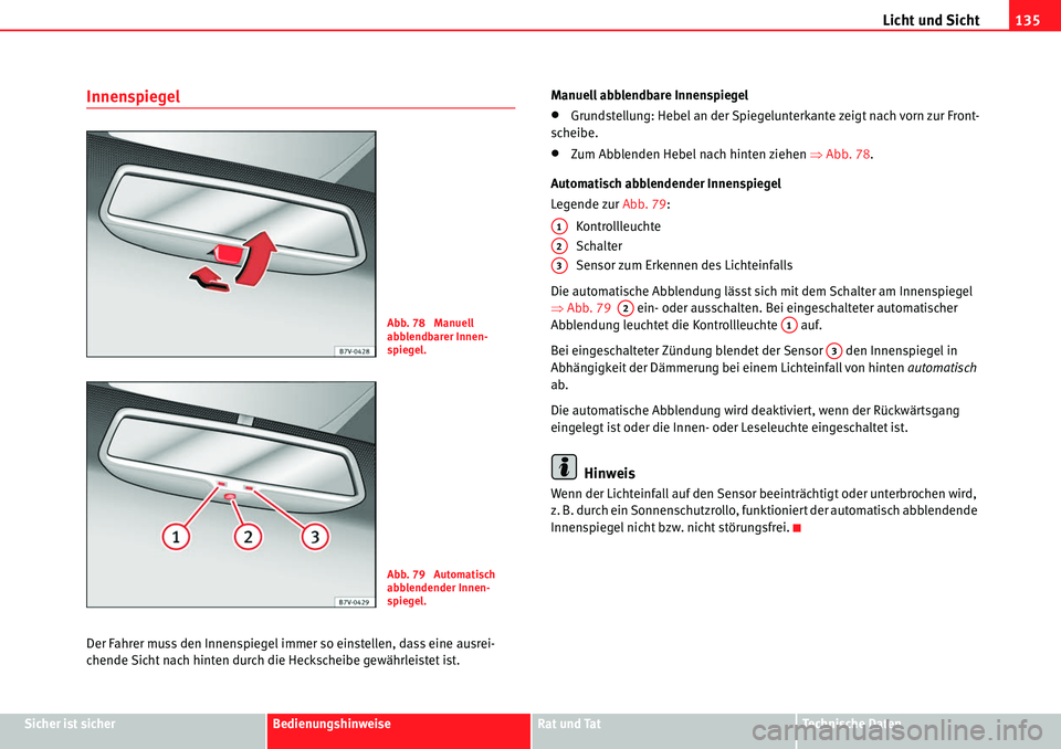 Seat Alhambra 2010  Betriebsanleitung (in German) Licht und Sicht135
Sicher ist sicherBedienungshinweiseRat und TatTechnische Daten
Innenspiegel
Der Fahrer muss den Innenspiegel immer so einstellen, dass eine ausrei-
chende Sicht nach hinten durch di