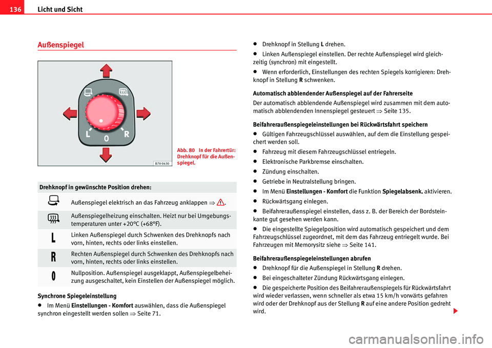 Seat Alhambra 2010  Betriebsanleitung (in German) Licht und Sicht
136
Außenspiegel
Synchrone Spiegeleinstellung
�xIm Menü Einstellungen - Komfort  auswählen, dass die Außenspiegel 
synchron eingestellt werden sollen  �ŸSeite 71.
�xDrehknopf in S