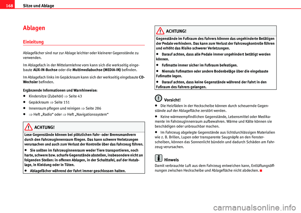 Seat Alhambra 2010  Betriebsanleitung (in German) Sitze und Ablage
168
Ablagen
Einleitung
Ablagefächer sind nur zur Ablage leichter oder kleinerer Gegenstände zu 
verwenden.
Im Ablagefach in der Mittelarmlehne vorn kann sich die werkseitig einge-
b