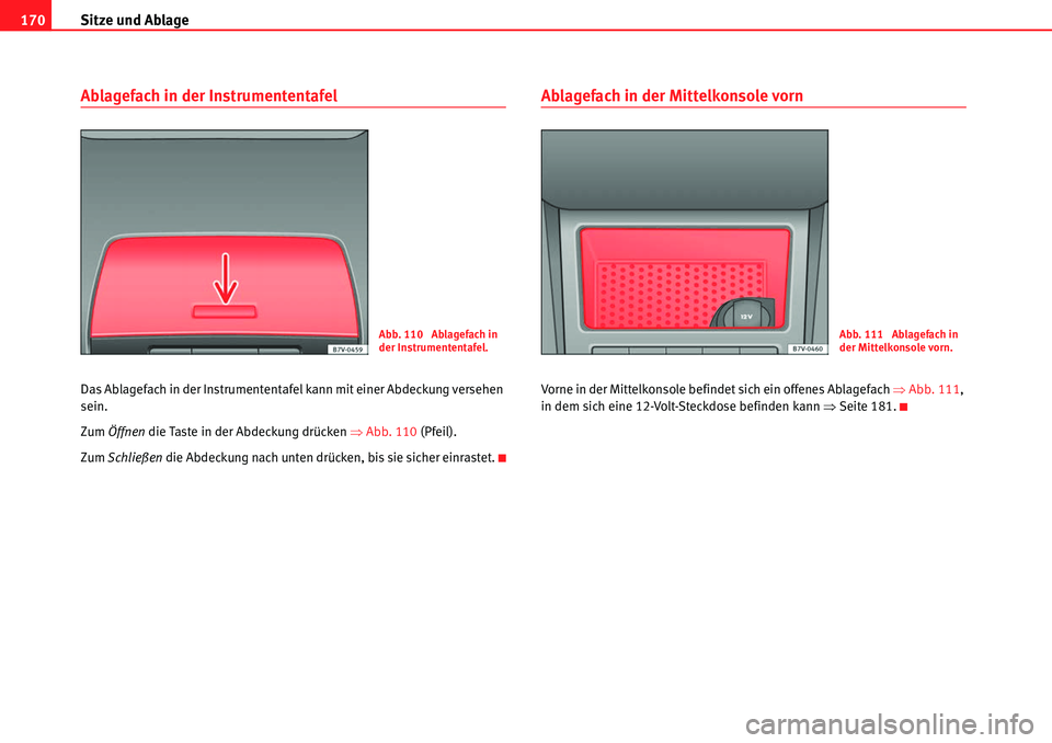 Seat Alhambra 2010  Betriebsanleitung (in German) Sitze und Ablage
170
Ablagefach in der Instrumententafel
Das Ablagefach in der Instrumententafel kann mit einer Abdeckung versehen 
sein.
Zum  Öffnen  die Taste in der Abdeckung drücken  �ŸAbb. 110