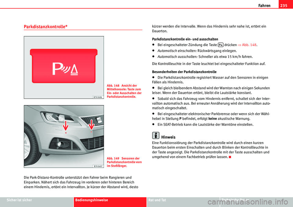 Seat Alhambra 2010  Betriebsanleitung (in German) Fahren235
Sicher ist sicherBedienungshinweiseRat und TatTechnische Daten
Parkdistanzkontrolle*
Die Park-Distanz-Kontrolle unterstützt den Fahrer beim Rangieren und 
Einparken. Nähert sich das Fahrze
