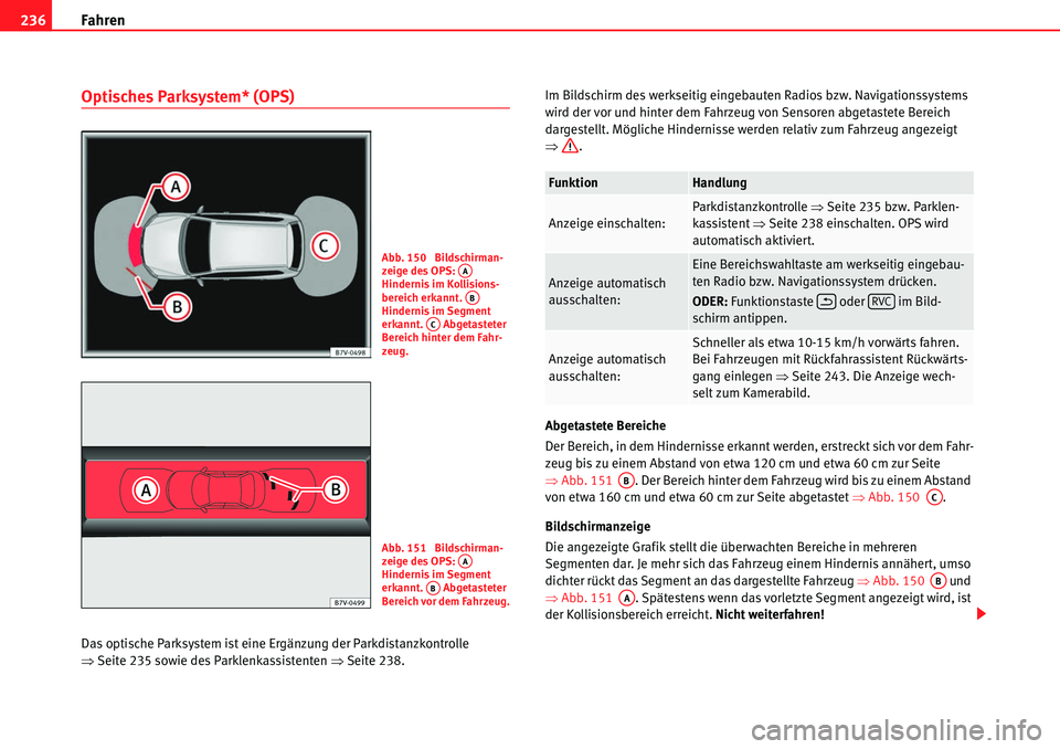 Seat Alhambra 2010  Betriebsanleitung (in German) Fahren
236
Optisches Parksystem* (OPS)
Das optische Parksystem ist eine Ergänzung der Parkdistanzkontrolle 
�Ÿ Seite 235 sowie des Parklenkassistenten  �ŸSeite 238. Im Bildschirm des werkseitig ein