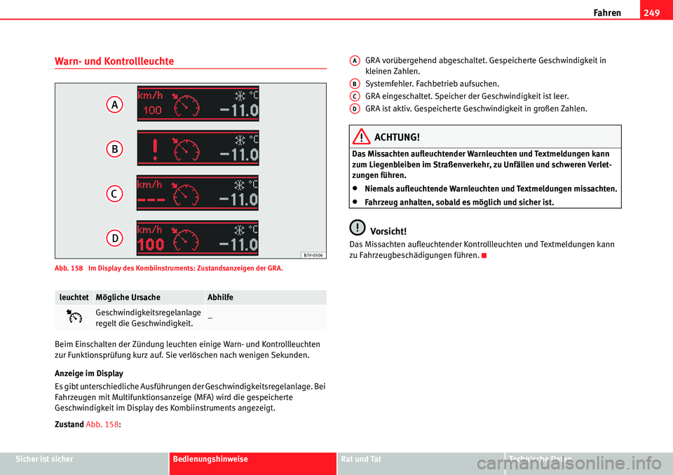 Seat Alhambra 2010  Betriebsanleitung (in German) Fahren249
Sicher ist sicherBedienungshinweiseRat und TatTechnische Daten
Warn- und Kontrollleuchte
Abb. 158  Im Display des Kombiinstruments: Zustandsanzeigen der GRA.
Beim Einschalten der Zündung le