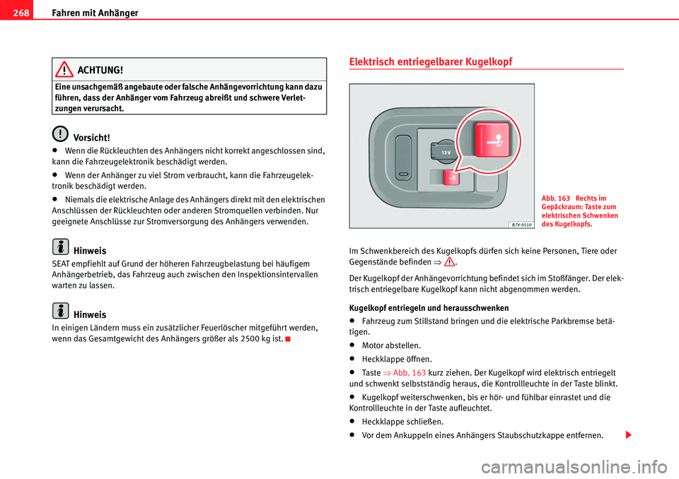 Seat Alhambra 2010  Betriebsanleitung (in German) Fahren mit Anhänger
268
ACHTUNG!
Eine unsachgemäß angebaute oder falsche Anhängevorrichtung kann dazu 
führen, dass der Anhänger vom Fahrzeug abreißt und schwere Verlet-
zungen verursacht.
Vors