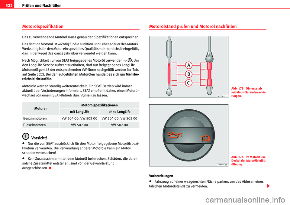 Seat Alhambra 2010  Betriebsanleitung (in German) Prüfen und Nachfüllen
322
Motorölspezifikation
Das zu verwendende Motoröl muss genau den Spezifikationen entsprechen.
Das richtige Motoröl ist wichtig für die Funktion und Lebensdauer des Motors