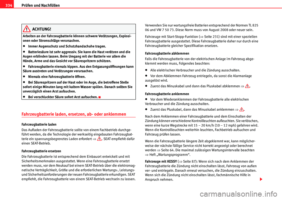 Seat Alhambra 2010  Betriebsanleitung (in German) Prüfen und Nachfüllen
334
ACHTUNG!
Arbeiten an der Fahrzeugbatterie können schwere Verätzungen, Explosi-
onen oder Stromschläge verursachen.
�xImmer Augenschutz und Schutzhandschuhe tragen.
�xBat