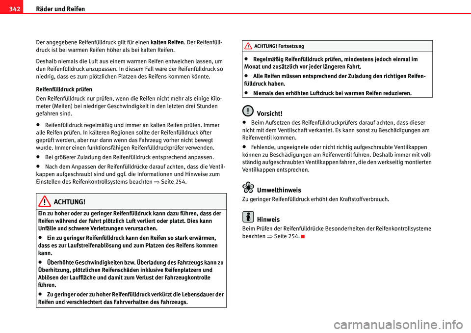 Seat Alhambra 2010 Betriebsanleitung (in German) Räder und Reifen
342
Der angegebene Reifenfülldruck gilt für einen kalten Reifen . Der Reifenfüll-
druck ist bei warmen Reifen höher als bei kalten Reifen.
Deshalb niemals die Luft aus einem warm Seat Alhambra 2010 Betriebsanleitung (in German) Räder und Reifen
342
Der angegebene Reifenfülldruck gilt für einen kalten Reifen . Der Reifenfüll-
druck ist bei warmen Reifen höher als bei kalten Reifen.
Deshalb niemals die Luft aus einem warm