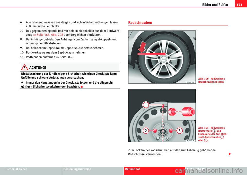 Seat Alhambra 2010  Betriebsanleitung (in German) Räder und Reifen353
Sicher ist sicherBedienungshinweiseRat und TatTechnische Daten
6. Alle Fahrzeuginsassen aussteigen und sich in Sicherheit bringen lassen, 
z. B. hinter die Leitplanke.
7. Das gege